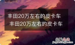 丰田20万左右的皮卡车 丰田20万左右的皮卡车越野视频