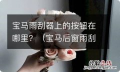 宝马后窗雨刮器怎么打开 宝马雨刮器上的按钮在哪里？