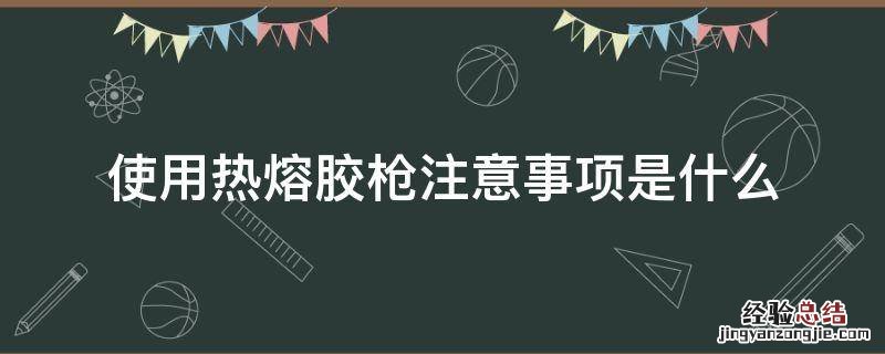 使用热熔胶枪注意事项是什么