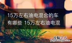 15万左右油电混合的车有哪些 15万左右油电混合车型推荐