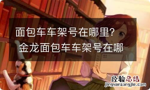 面包车车架号在哪里? 金龙面包车车架号在哪里