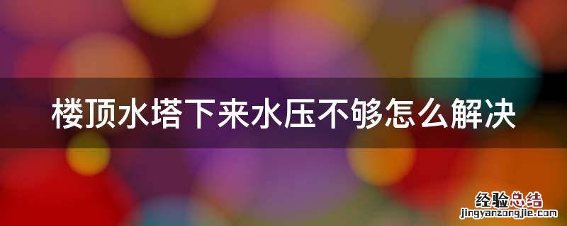 楼顶水塔下来水压不够怎么解决