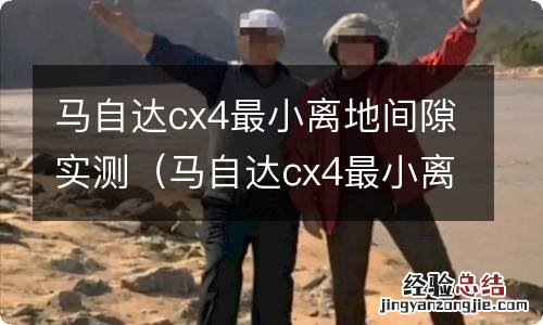 马自达cx4最小离地间隙是多少 马自达cx4最小离地间隙实测