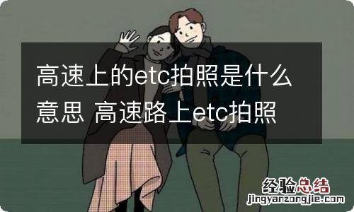 高速上的etc拍照是什么意思 高速路上etc拍照是什么意思