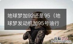 地球梦发动机加95号油行吗 地球梦加92还是95