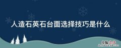 人造石英石台面选择技巧是什么