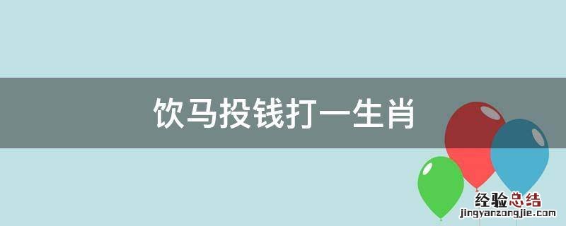 饮马投钱打一生肖