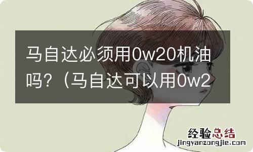 马自达可以用0w20机油吗 马自达必须用0w20机油吗?