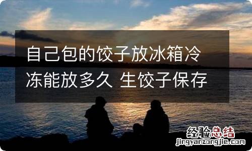 自己包的饺子放冰箱冷冻能放多久 生饺子保存方法