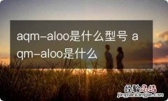 aqm-aloo是什么型号 aqm-aloo是什么