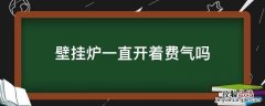 壁挂炉一直开着费气吗