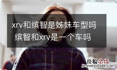 xrv和缤智是姊妹车型吗 缤智和xrv是一个车吗