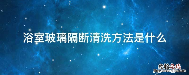 浴室玻璃隔断清洗方法是什么