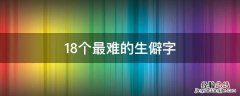 18个最难的生僻字