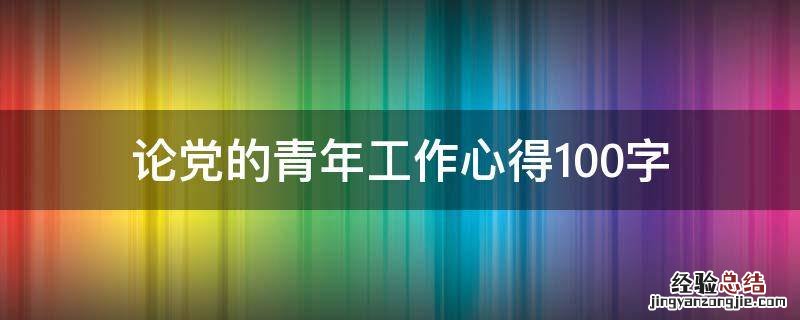 论党的青年工作心得100字