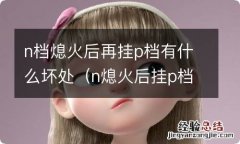 n熄火后挂p档危害 n档熄火后再挂p档有什么坏处