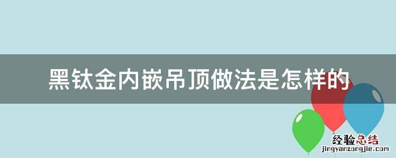 黑钛金内嵌吊顶做法是怎样的