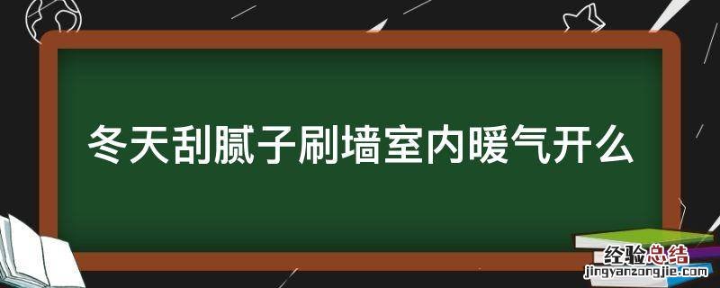 冬天刮腻子刷墙室内暖气开么