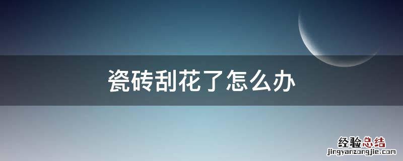 瓷砖刮花了怎么办