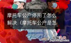 摩托车公户是怎么回事 摩托车公户停用了怎么解决