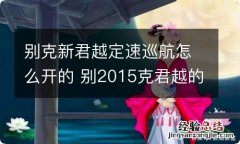 别克新君越定速巡航怎么开的 别2015克君越的巡航定速怎么开