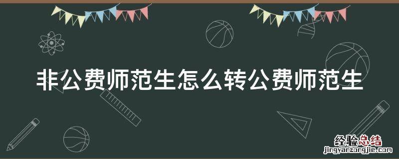 非公费师范生怎么转公费师范生