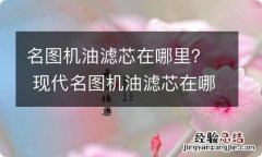 名图机油滤芯在哪里？ 现代名图机油滤芯在哪里