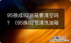 95换92要清洗油箱吗 95换成92油箱要清空吗？