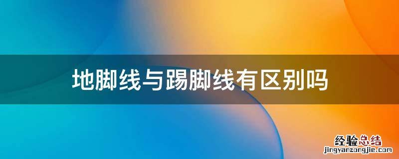 地脚线与踢脚线有区别吗