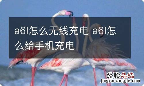 a6l怎么无线充电 a6l怎么给手机充电