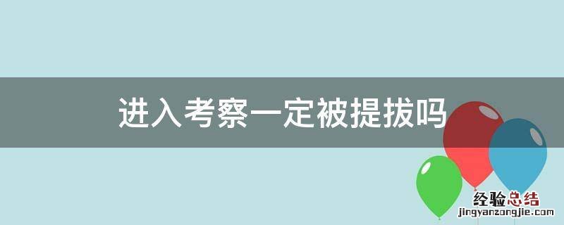 进入考察一定被提拔吗