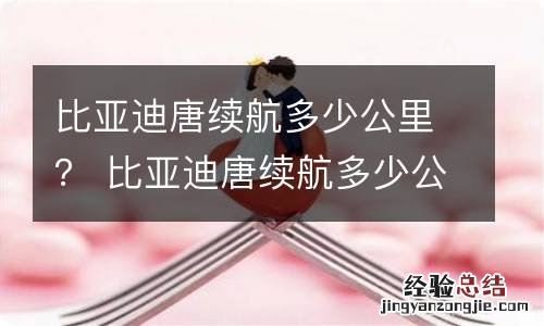 比亚迪唐续航多少公里？ 比亚迪唐续航多少公里呢