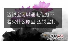 迈锐宝可以通电但打不着火什么原因 迈锐宝打火打不着火