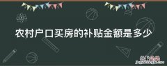 农村户口买房的补贴金额是多少