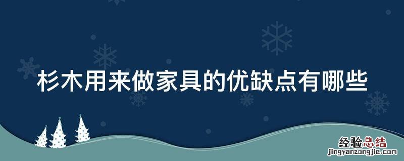 杉木用来做家具的优缺点有哪些