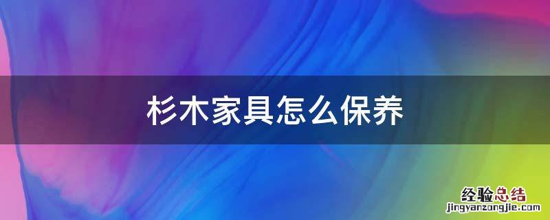 杉木家具怎么保养