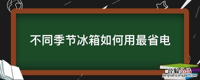 不同季节冰箱如何用最省电