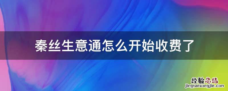 秦丝生意通怎么开始收费了