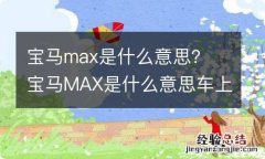 宝马max是什么意思？ 宝马MAX是什么意思车上的