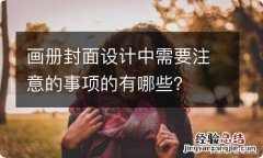 画册封面设计中需要注意的事项的有哪些？