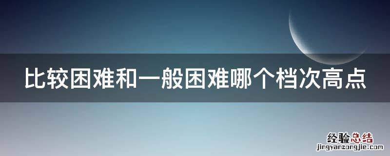 比较困难和一般困难哪个档次高点