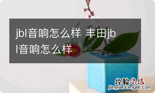 jbl音响怎么样 丰田jbl音响怎么样
