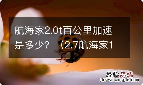 2.7航海家100km加速 航海家2.0t百公里加速是多少？