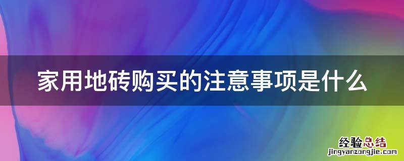 家用地砖购买的注意事项是什么