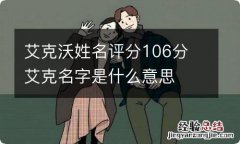 艾克沃姓名评分106分 艾克名字是什么意思