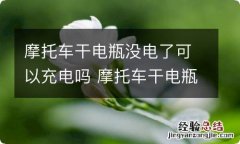 摩托车干电瓶没电了可以充电吗 摩托车干电瓶没电了可以充电吗多少钱