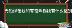 无铅焊锡线和有铅焊锡线有什么区别