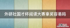 外研社国才杯阅读大赛拿奖容易吗