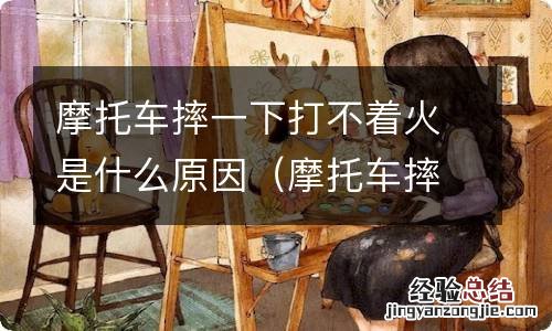 摩托车摔倒以后打不着火怎么回事 摩托车摔一下打不着火是什么原因