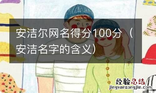 安洁名字的含义 安洁尔网名得分100分